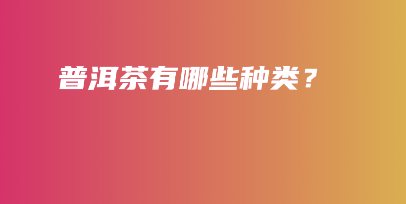 普洱茶有哪些種類？插圖