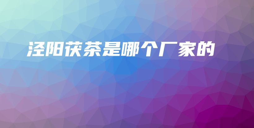 涇陽茯茶是哪個(gè)廠家的插圖