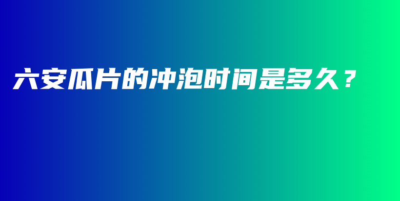 六安瓜片的沖泡時間是多久？插圖