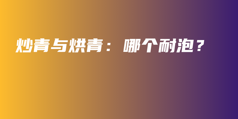 炒青與烘青：哪個耐泡？插圖