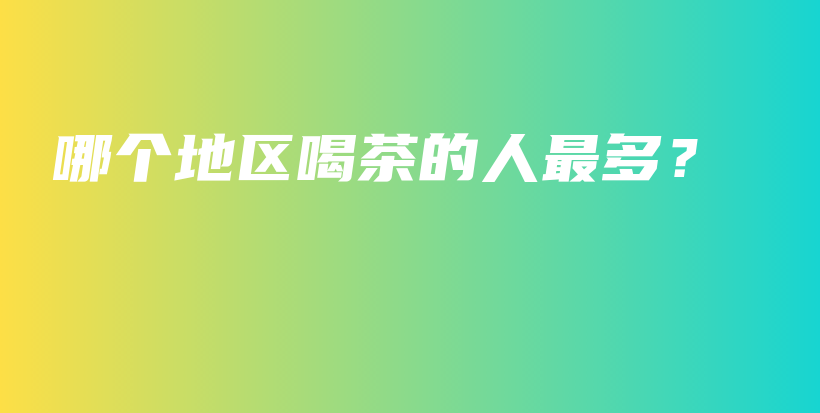 哪個地區(qū)喝茶的人最多？插圖