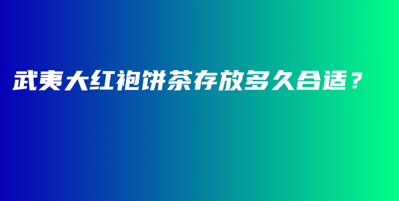 武夷大紅袍餅茶存放多久合適？插圖