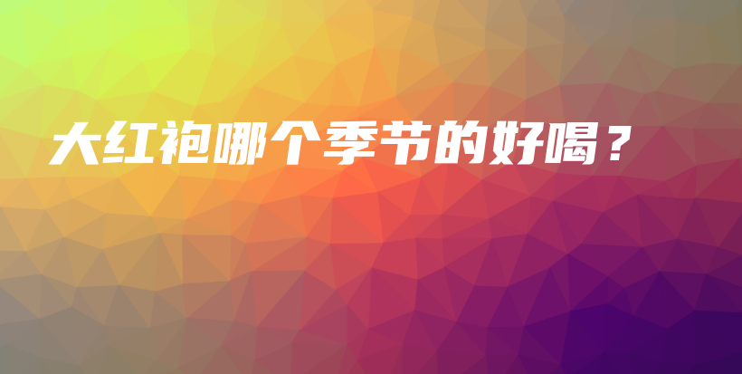 大紅袍哪個季節(jié)的好喝？插圖