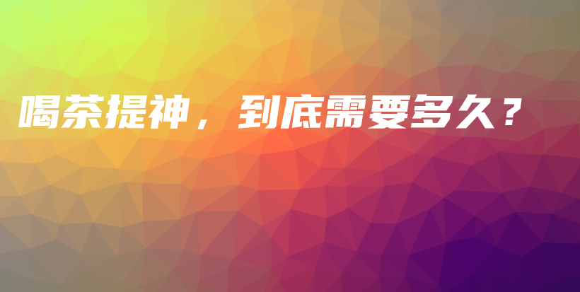 喝茶提神，到底需要多久？插圖
