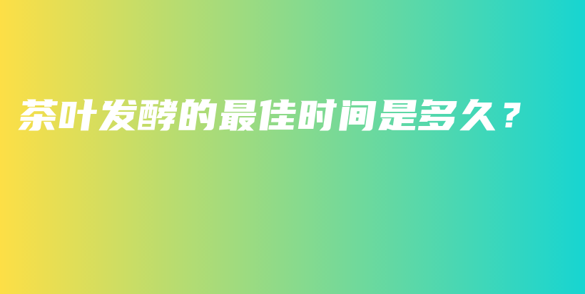 茶葉發(fā)酵的最佳時(shí)間是多久？插圖
