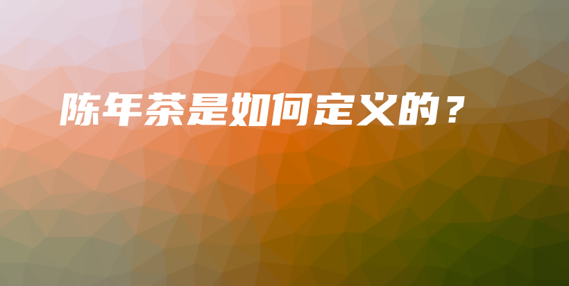 陳年茶是如何定義的？插圖