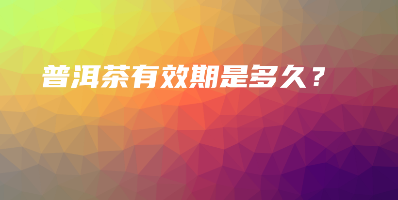 普洱茶有效期是多久？插圖