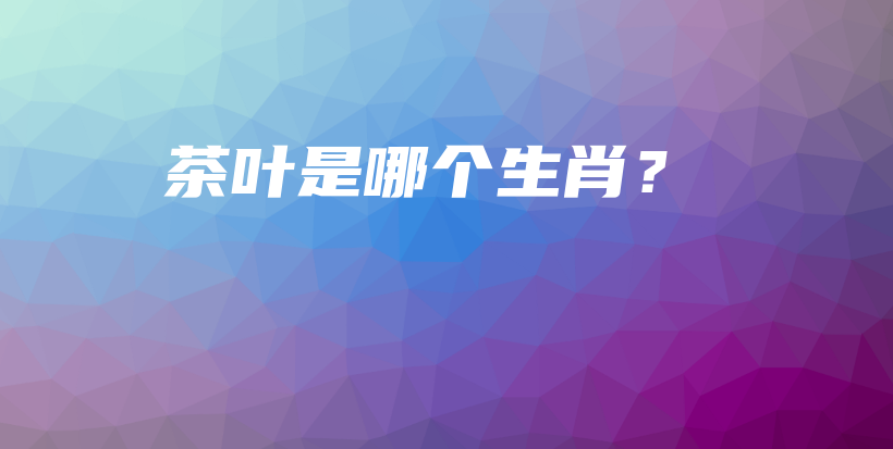 茶葉是哪個生肖？插圖