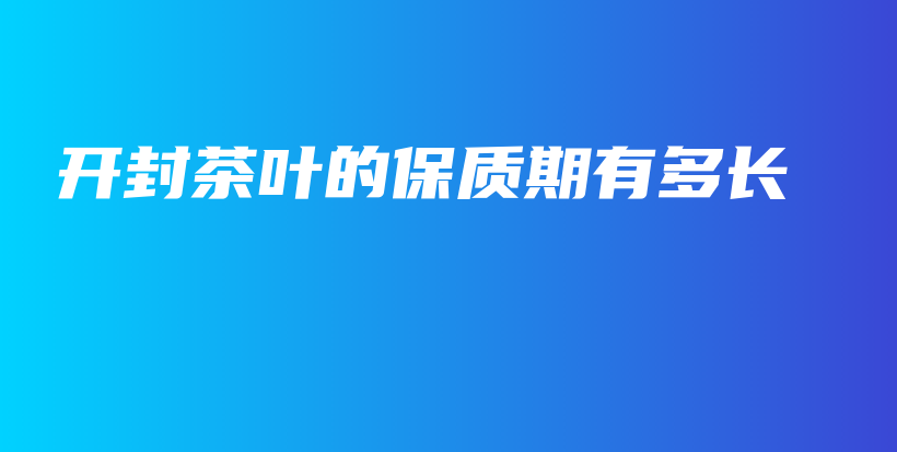 開封茶葉的保質(zhì)期有多長插圖