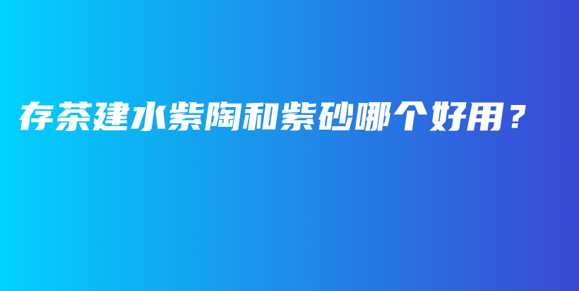 存茶建水紫陶和紫砂哪個(gè)好用？插圖