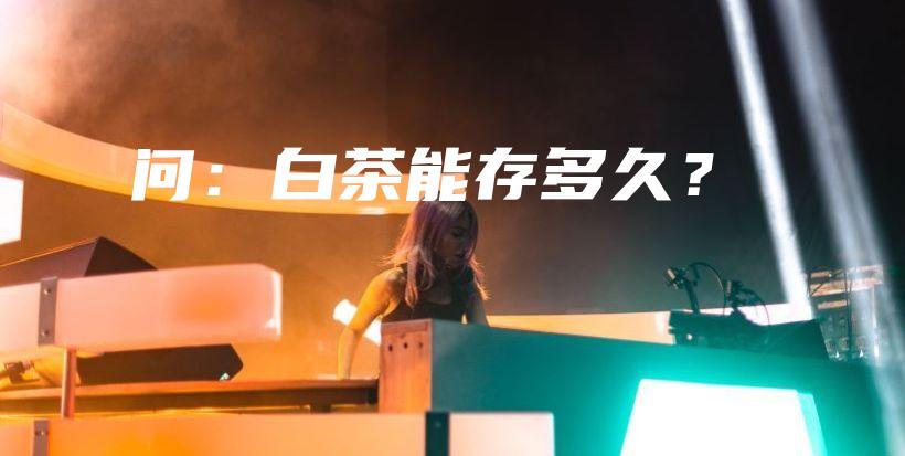 問：白茶能存多久？插圖