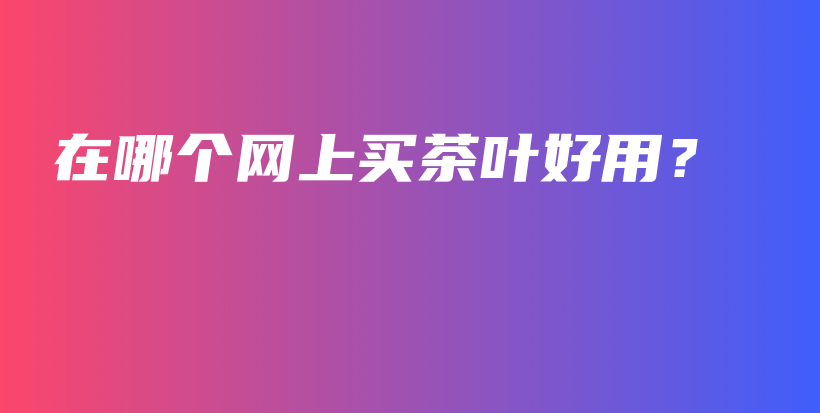 在哪個網上買茶葉好用？插圖