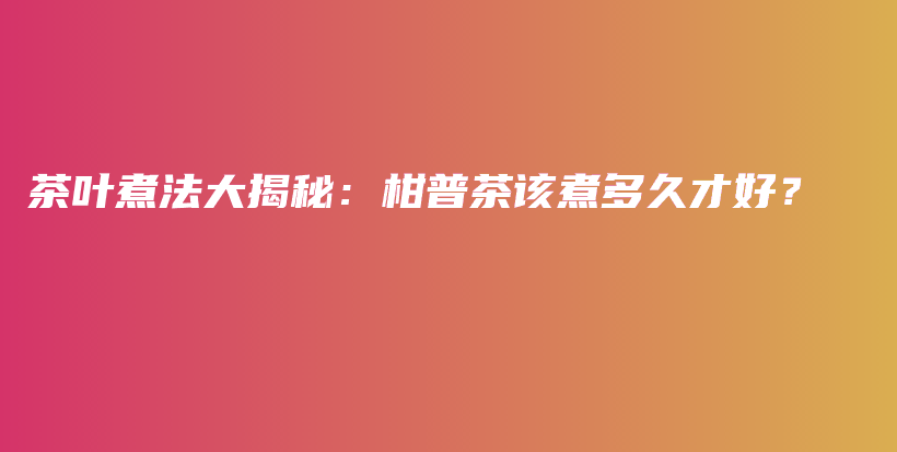 茶葉煮法大揭秘：柑普茶該煮多久才好？插圖