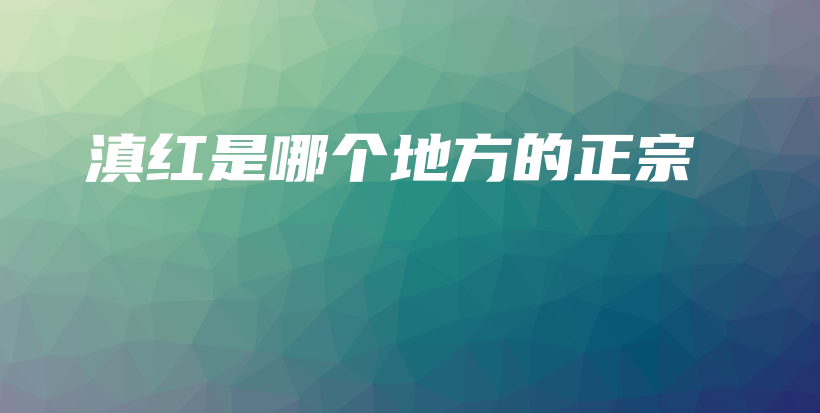 滇紅是哪個(gè)地方的正宗插圖