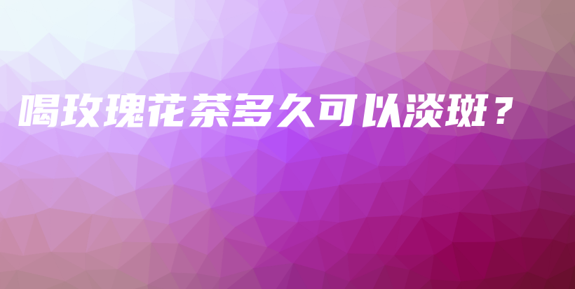 喝玫瑰花茶多久可以淡斑？插圖