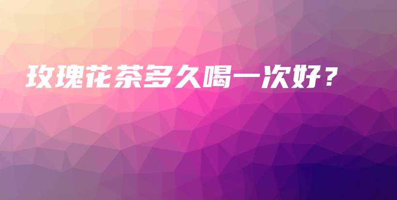 玫瑰花茶多久喝一次好？插圖
