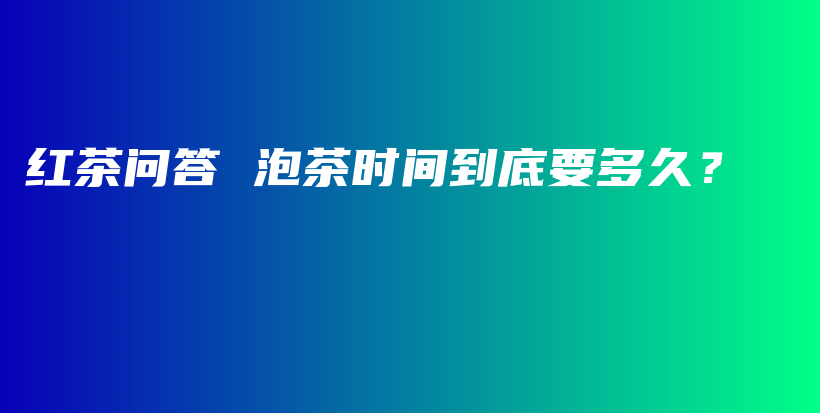 紅茶問答 泡茶時(shí)間到底要多久？插圖