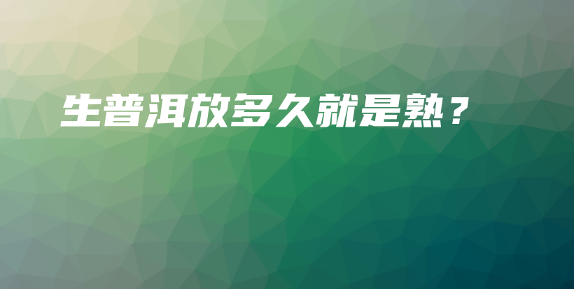 生普洱放多久就是熟？插圖
