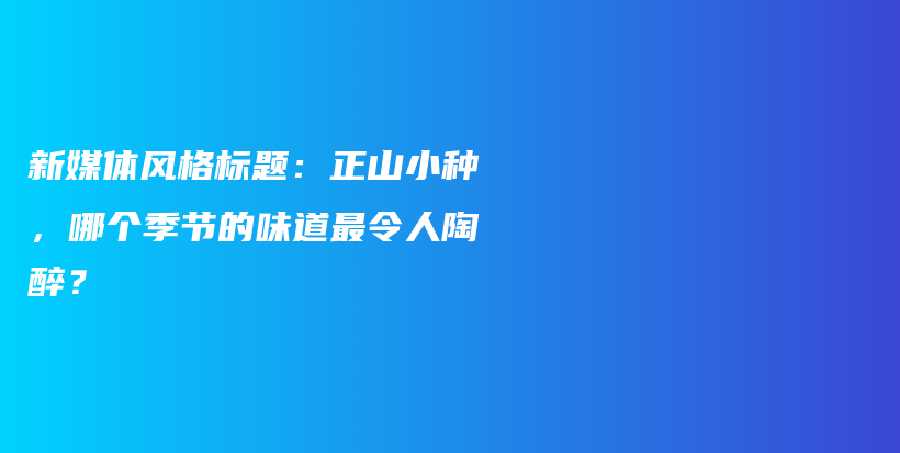 新媒體風格標題：正山小種，哪個季節(jié)的味道最令人陶醉？插圖