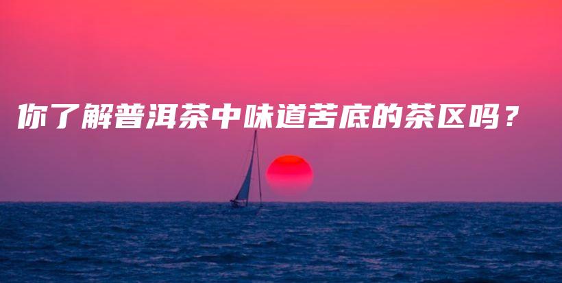 你了解普洱茶中味道苦底的茶區(qū)嗎？插圖