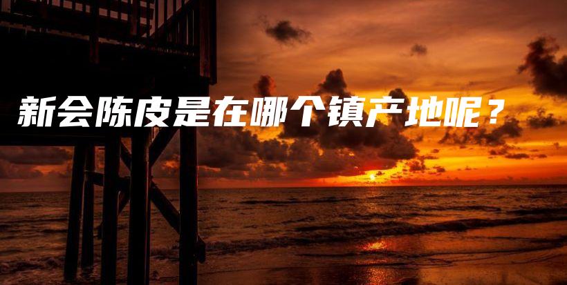 新會陳皮是在哪個(gè)鎮(zhèn)產(chǎn)地呢？插圖