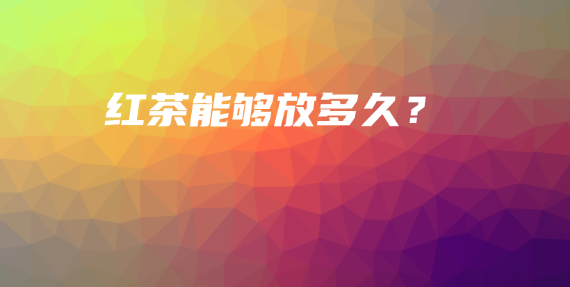 紅茶能夠放多久？插圖