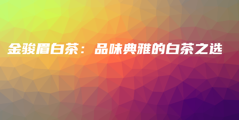 金駿眉白茶：品味典雅的白茶之選插圖