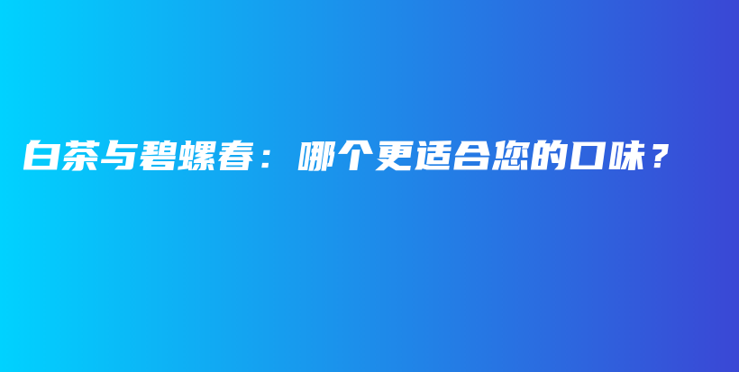 白茶與碧螺春：哪個(gè)更適合您的口味？插圖