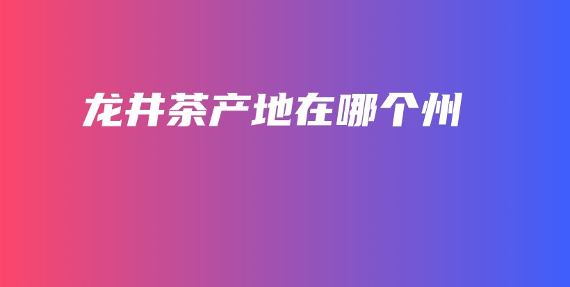 龍井茶產(chǎn)地在哪個(gè)州插圖