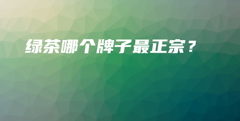 綠茶哪個牌子最正宗？插圖