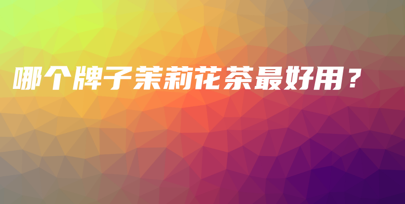 哪個(gè)牌子茉莉花茶最好用？插圖