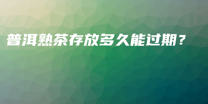 普洱熟茶存放多久能過期？插圖