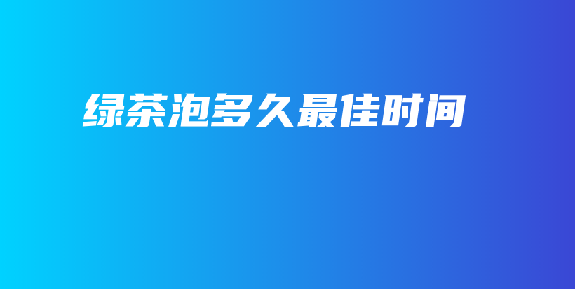 綠茶泡多久最佳時間插圖