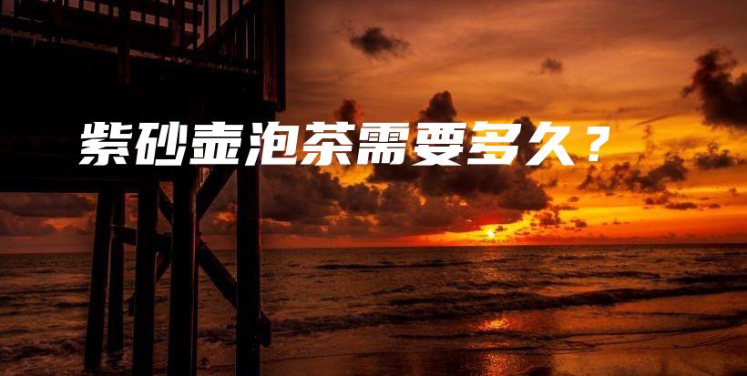 紫砂壺泡茶需要多久？插圖
