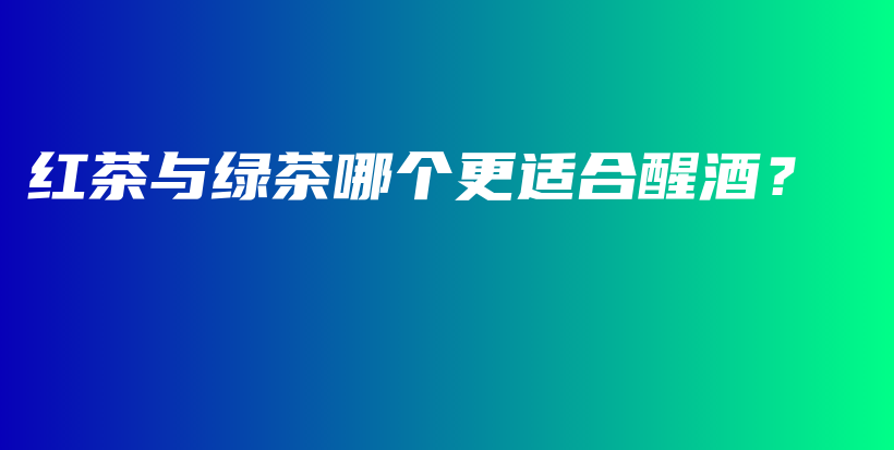 紅茶與綠茶哪個更適合醒酒？插圖