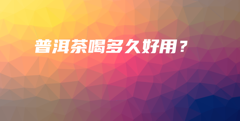 普洱茶喝多久好用？插圖