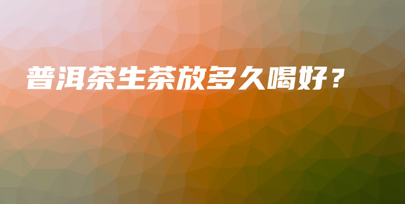 普洱茶生茶放多久喝好？插圖