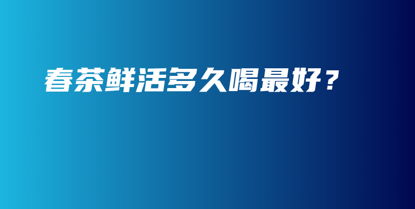 春茶鮮活多久喝最好？插圖