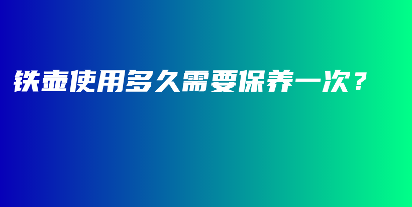 鐵壺使用多久需要保養(yǎng)一次？插圖