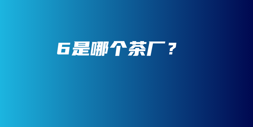 6是哪個茶廠？插圖