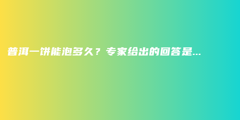 普洱一餅?zāi)芘荻嗑?？專家給出的回答是…插圖