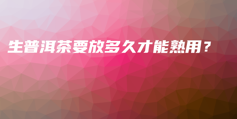 生普洱茶要放多久才能熟用？插圖