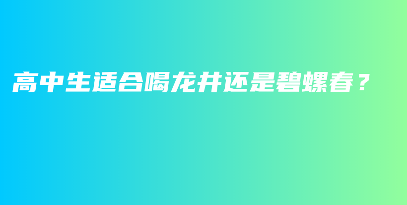 高中生適合喝龍井還是碧螺春？插圖