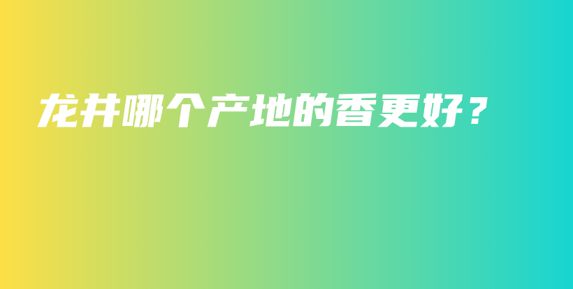 龍井哪個產(chǎn)地的香更好？插圖