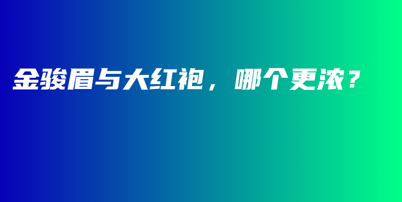 金駿眉與大紅袍，哪個更濃？插圖