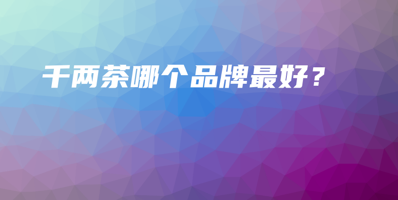 千兩茶哪個品牌最好？插圖
