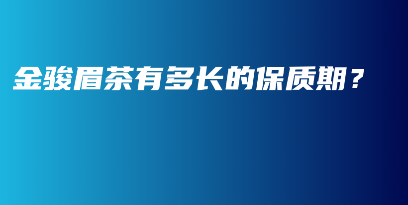 金駿眉茶有多長的保質(zhì)期？插圖