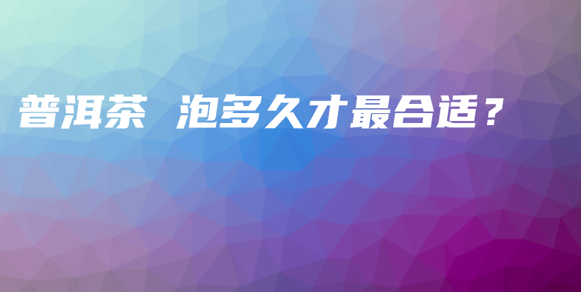 普洱茶 泡多久才最合適？插圖