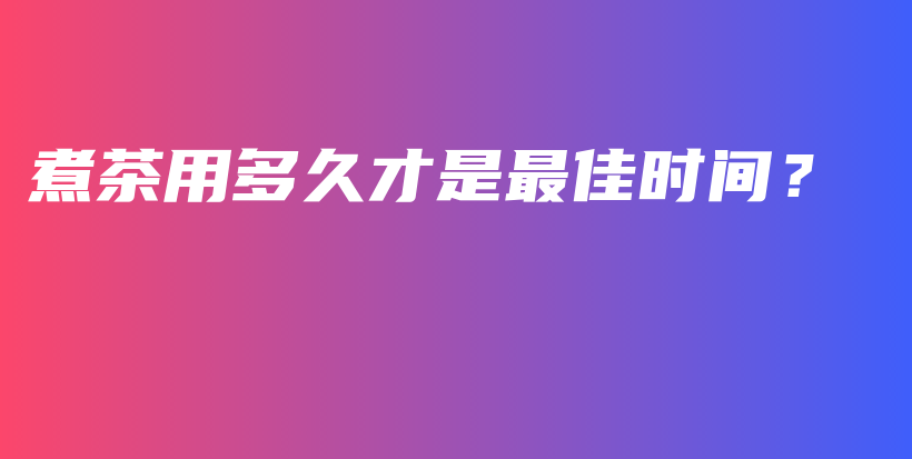 煮茶用多久才是最佳時(shí)間？插圖