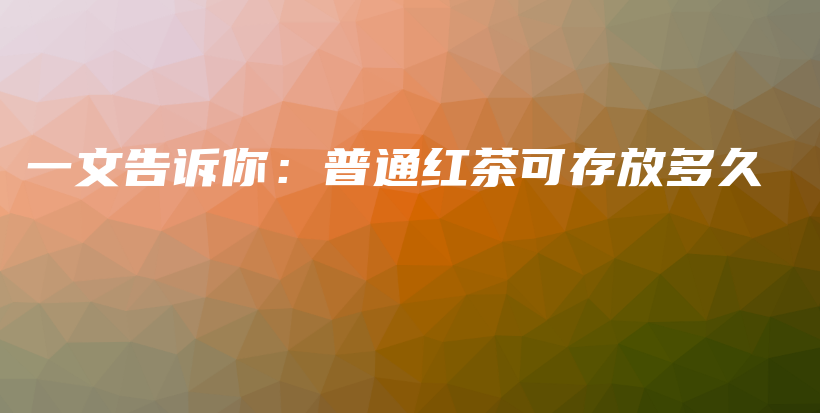 一文告訴你：普通紅茶可存放多久插圖